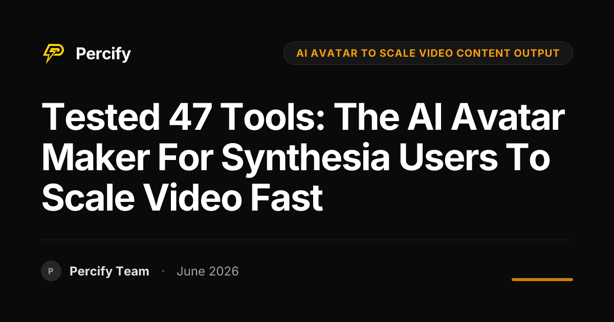 Tested 47 Tools: The AI Avatar Maker for Synthesia Users to Scale Video Fast - Percify AI Avatar Blog Cover