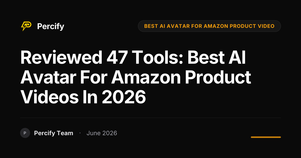 Reviewed 47 Tools: Best AI Avatar for Amazon Product Videos in 2026 - Percify AI Avatar Blog Cover